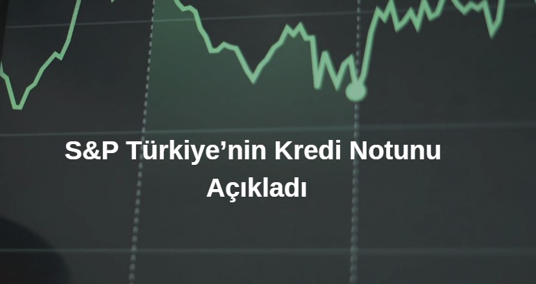 S&P Kredi Notunu Açıkladı - Türkiye'nin Notuna Değişiklik Olmadı